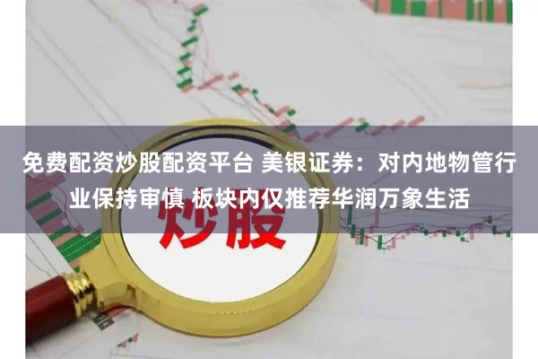免费配资炒股配资平台 美银证券：对内地物管行业保持审慎 板块内仅推荐华润万象生活