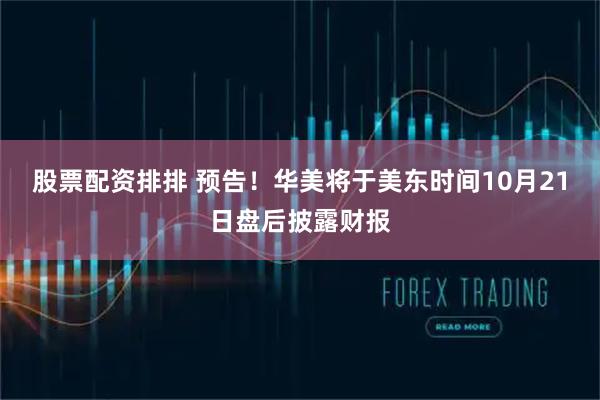 股票配资排排 预告！华美将于美东时间10月21日盘后披露财报