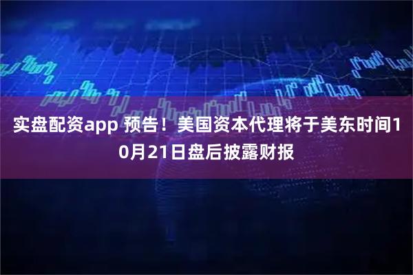实盘配资app 预告！美国资本代理将于美东时间10月21日盘后披露财报